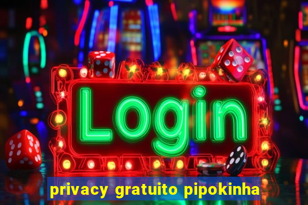 privacy gratuito pipokinha